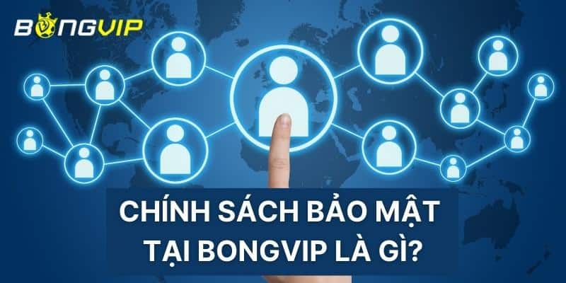 Chính sách bảo mật tại BONGVIP là gì?