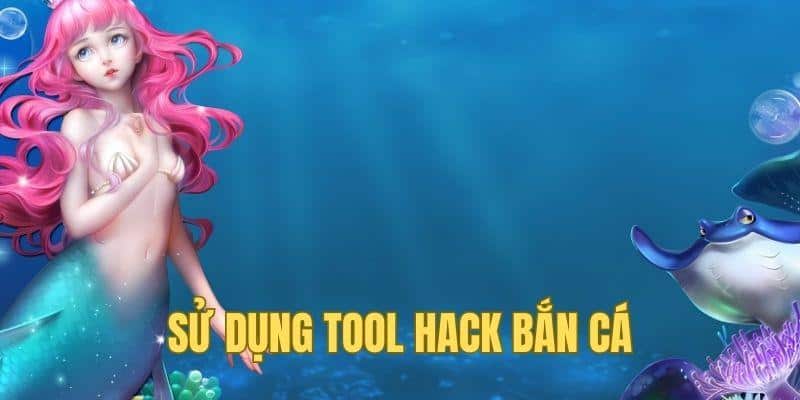 Sử dụng tool hack tối ưu lợi thế trong bắn cá