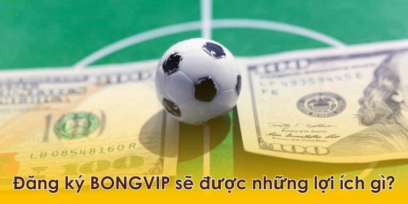 Đăng ký tham gia BONGVIP có lợi gì cho bạn?